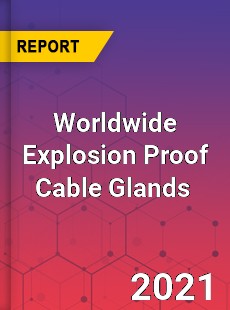 Worldwide Explosion Proof Cable Glands Market