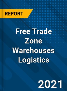 Worldwide Free Trade Zone Warehouses Logistics Market