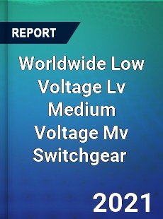 Worldwide Low Voltage Lv Medium Voltage Mv Switchgear Market