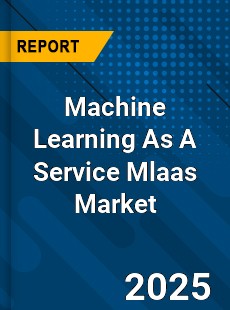 Machine Learning As A Service Mlaas Market