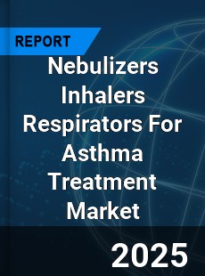 Nebulizers Inhalers Respirators For Asthma Treatment Market