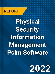 Physical Security Information Management Psim Software Market