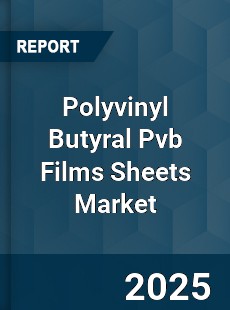 Polyvinyl Butyral Pvb Films Sheets Market