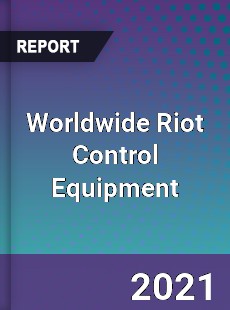 Worldwide Riot Control Equipment Market