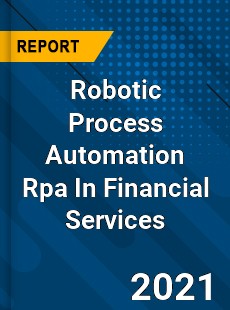 Robotic Process Automation Rpa In Financial Services Market