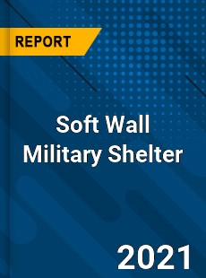 Soft Wall Military Shelter Market