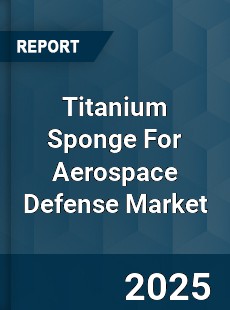 Titanium Sponge For Aerospace Defense Market