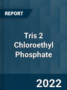 Tris 2 Chloroethyl Phosphate Market