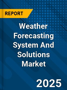 Weather Forecasting System And Solutions Market