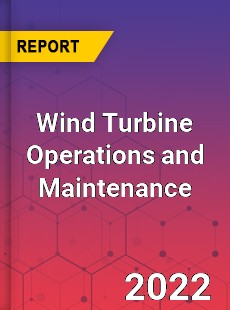 Wind Turbine Operations and Maintenance Market