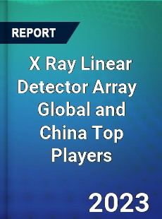 X Ray Linear Detector Array Global and China Top Players Market