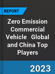 Zero Emission Commercial Vehicle Global and China Top Players Market