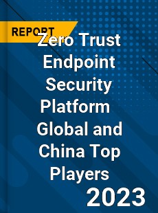 Zero Trust Endpoint Security Platform Global and China Top Players Market